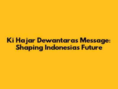 Ki Hajar Dewantara's Message: Shaping Indonesia's Future