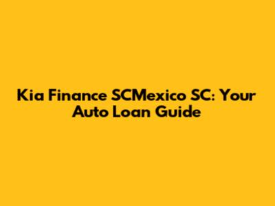 Kia Finance SCMexico SC: Your Auto Loan Guide