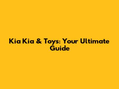 Kia Kia & Toys: Your Ultimate Guide
