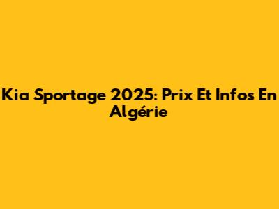 Kia Sportage 2025: Prix Et Infos En Algérie