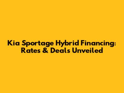 Kia Sportage Hybrid Financing: Rates & Deals Unveiled