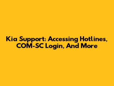 Kia Support: Accessing Hotlines, COM-SC Login, And More