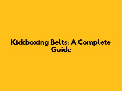 Kickboxing Belts: A Complete Guide