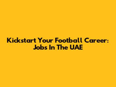Kickstart Your Football Career: Jobs In The UAE