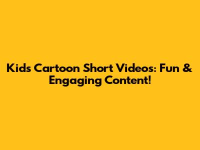 Kids Cartoon Short Videos: Fun & Engaging Content!
