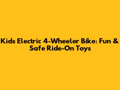 Kids Electric 4-Wheeler Bike: Fun & Safe Ride-On Toys