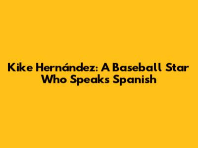 Kike Hernández: A Baseball Star Who Speaks Spanish