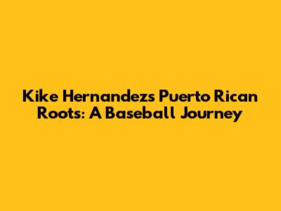 Kike Hernandez's Puerto Rican Roots: A Baseball Journey