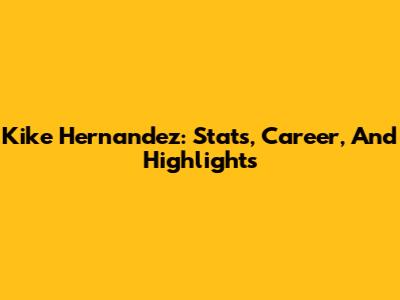 Kike Hernandez: Stats, Career, And Highlights