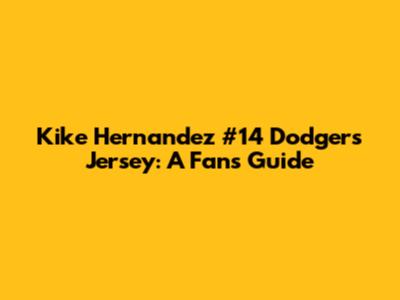 Kike Hernandez #14 Dodgers Jersey: A Fan's Guide