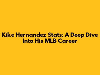 Kike Hernandez Stats: A Deep Dive Into His MLB Career