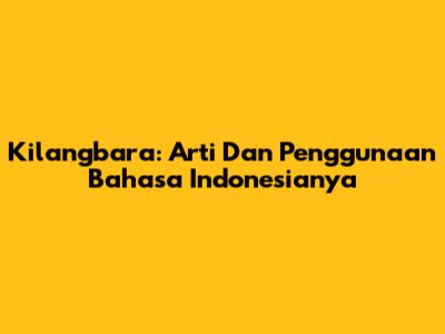 Kilangbara: Arti Dan Penggunaan Bahasa Indonesianya