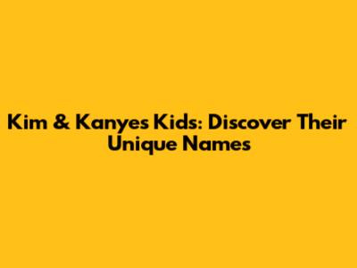 Kim & Kanye's Kids: Discover Their Unique Names