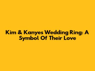 Kim & Kanye's Wedding Ring: A Symbol Of Their Love