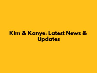 Kim & Kanye: Latest News & Updates