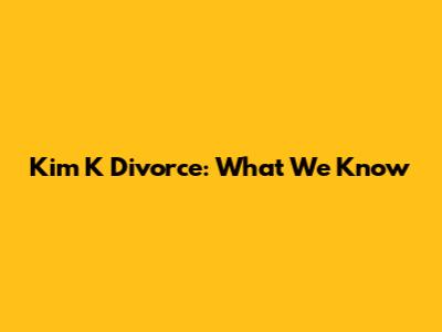 Kim K Divorce: What We Know