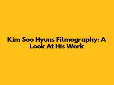 Kim Soo Hyun's Filmography: A Look At His Work