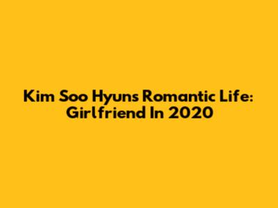 Kim Soo Hyun's Romantic Life: Girlfriend In 2020