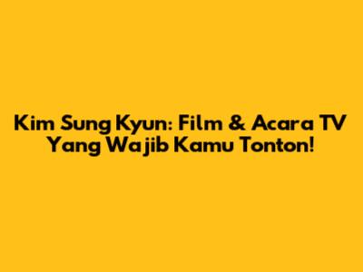 Kim Sung Kyun: Film & Acara TV Yang Wajib Kamu Tonton!