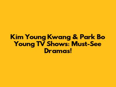 Kim Young Kwang & Park Bo Young TV Shows: Must-See Dramas!