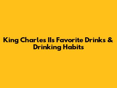 King Charles II's Favorite Drinks & Drinking Habits