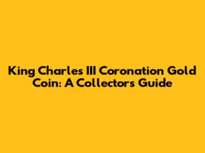King Charles III Coronation Gold Coin: A Collector's Guide
