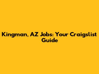 Kingman, AZ Jobs: Your Craigslist Guide