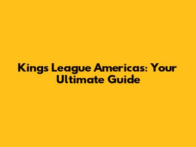 Kings League Americas: Your Ultimate Guide