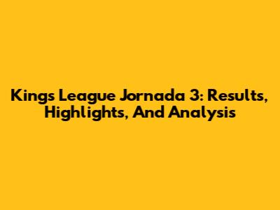 Kings League Jornada 3: Results, Highlights, And Analysis