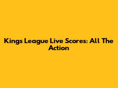 Kings League Live Scores: All The Action