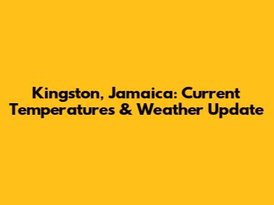 Kingston, Jamaica: Current Temperatures & Weather Update