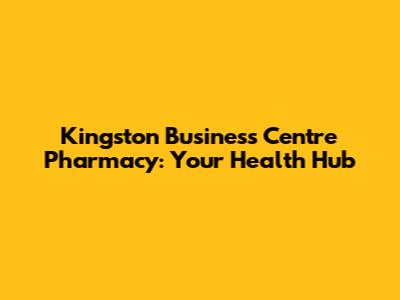Kingston Business Centre Pharmacy: Your Health Hub
