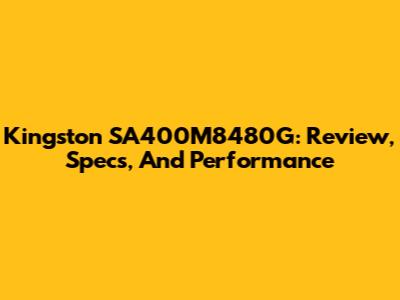 Kingston SA400M8480G: Review, Specs, And Performance