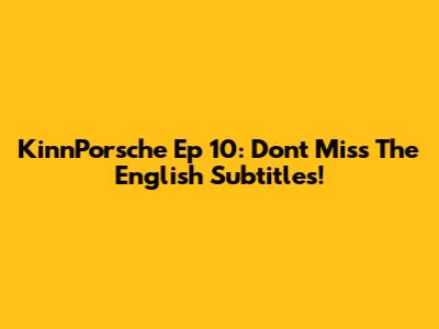 KinnPorsche Ep 10: Don't Miss The English Subtitles!