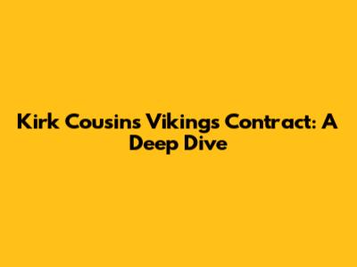 Kirk Cousins' Vikings Contract: A Deep Dive