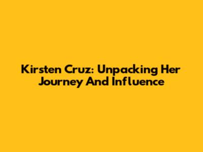 Kirsten Cruz: Unpacking Her Journey And Influence
