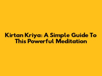 Kirtan Kriya: A Simple Guide To This Powerful Meditation