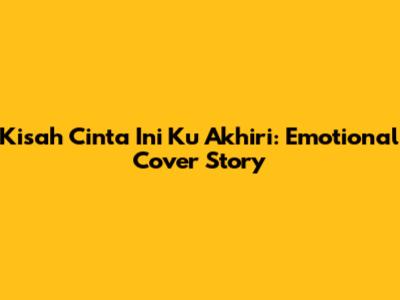 Kisah Cinta Ini Ku Akhiri: Emotional Cover Story