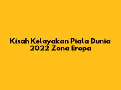 Kisah Kelayakan Piala Dunia 2022 Zona Eropa