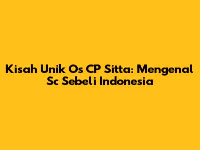 Kisah Unik Os CP Sitta: Mengenal Sc Sebeli Indonesia