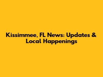 Kissimmee, FL News: Updates & Local Happenings