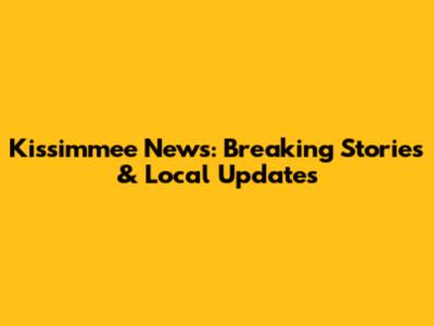 Kissimmee News: Breaking Stories & Local Updates
