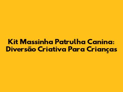 Kit Massinha Patrulha Canina: Diversão Criativa Para Crianças
