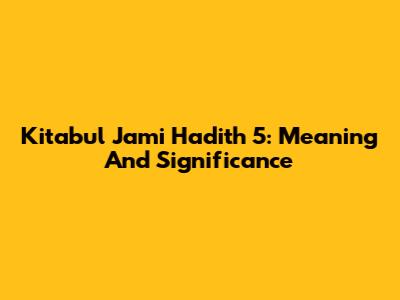 Kitabul Jami' Hadith 5: Meaning And Significance