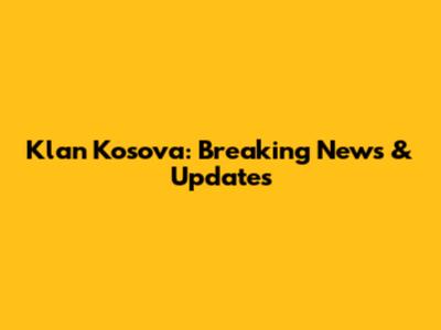 Klan Kosova: Breaking News & Updates