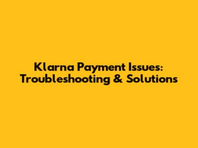 Klarna Payment Issues: Troubleshooting & Solutions
