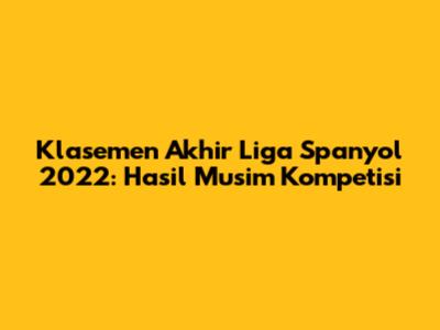 Klasemen Akhir Liga Spanyol 2022: Hasil Musim Kompetisi