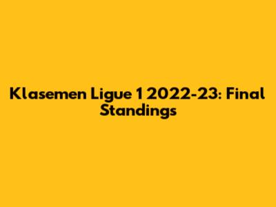 Klasemen Ligue 1 2022-23: Final Standings