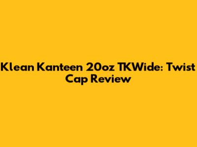 Klean Kanteen 20oz TKWide: Twist Cap Review