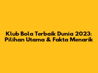 Klub Bola Terbaik Dunia 2023: Pilihan Utama & Fakta Menarik